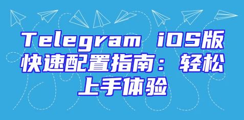 Telegram iOS版快速配置指南：轻松上手体验