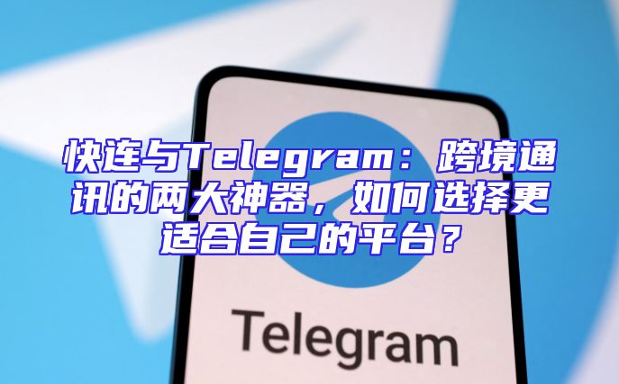 快连与Telegram：跨境通讯的两大神器，如何选择更适合自己的平台？