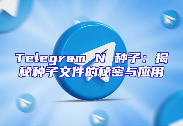 Telegram N 种子：揭秘种子文件的秘密与应用