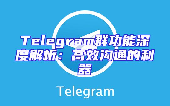 Telegram群功能深度解析：高效沟通的利器