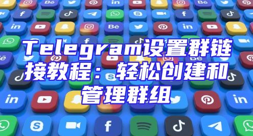 Telegram设置群链接教程：轻松创建和管理群组