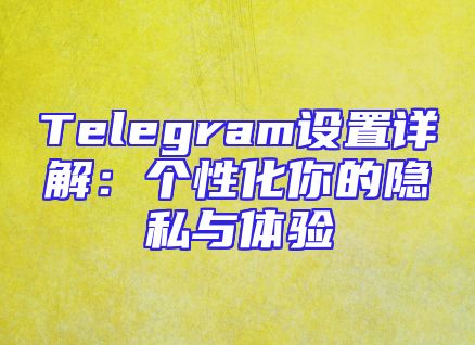 Telegram设置详解：个性化你的隐私与体验