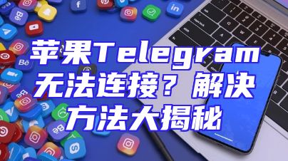 苹果Telegram无法连接？解决方法大揭秘