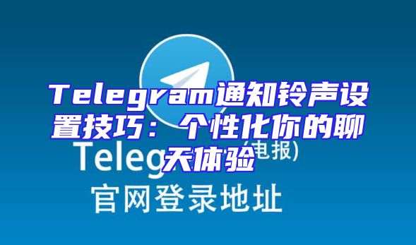 Telegram通知铃声设置技巧：个性化你的聊天体验