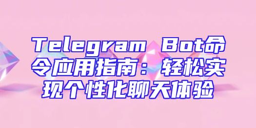 Telegram Bot命令应用指南：轻松实现个性化聊天体验