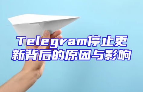 Telegram停止更新背后的原因与影响