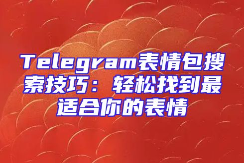 Telegram表情包搜索技巧：轻松找到最适合你的表情