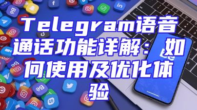 Telegram语音通话功能详解：如何使用及优化体验
