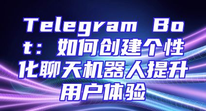 Telegram Bot：如何创建个性化聊天机器人提升用户体验