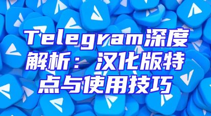 Telegram深度解析：汉化版特点与使用技巧