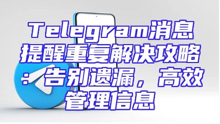 Telegram消息提醒重复解决攻略：告别遗漏，高效管理信息