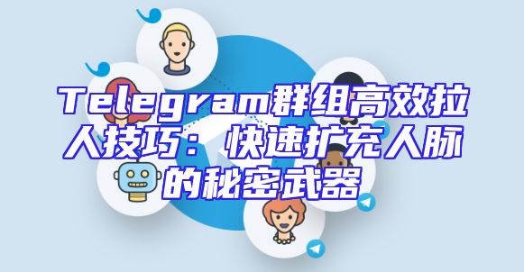Telegram群组高效拉人技巧：快速扩充人脉的秘密武器