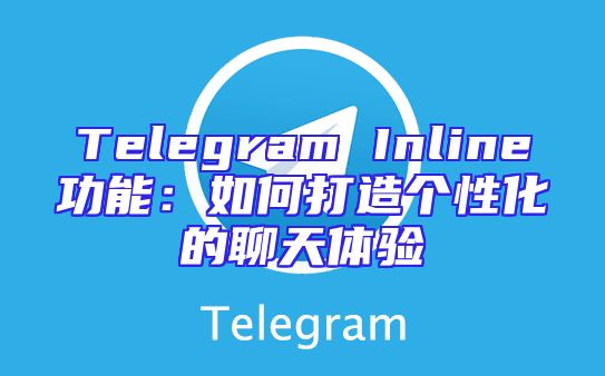 Telegram Inline功能：如何打造个性化的聊天体验