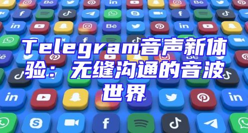Telegram音声新体验：无缝沟通的音波世界