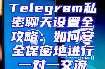 Telegram私密聊天设置全攻略：如何安全保密地进行一对一交流