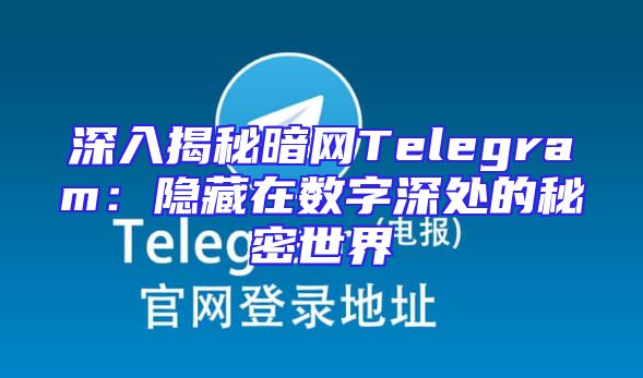 深入揭秘暗网Telegram：隐藏在数字深处的秘密世界