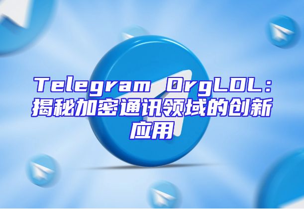 Telegram OrgLDL：揭秘加密通讯领域的创新应用