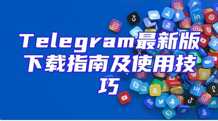 Telegram最新版下载指南及使用技巧