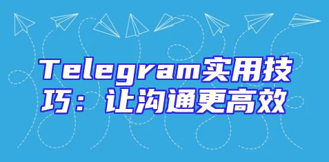 Telegram实用技巧：让沟通更高效
