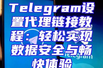 Telegram设置代理链接教程：轻松实现数据安全与畅快体验