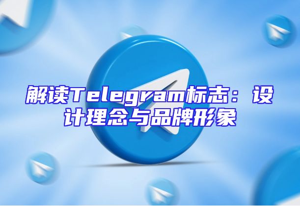解读Telegram标志：设计理念与品牌形象