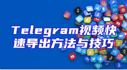 Telegram视频快速导出方法与技巧