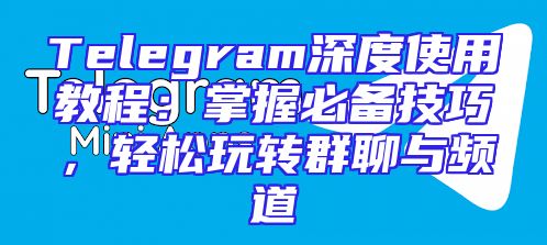 Telegram深度使用教程：掌握必备技巧，轻松玩转群聊与频道