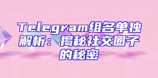 Telegram组名单独解析：揭秘社交圈子的秘密