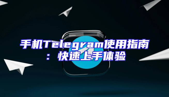 手机Telegram使用指南：快速上手体验