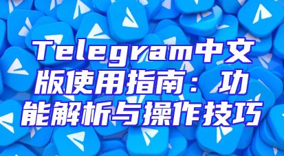 Telegram中文版使用指南：功能解析与操作技巧