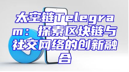 太空链Telegram：探索区块链与社交网络的创新融合