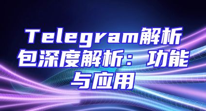 Telegram解析包深度解析：功能与应用