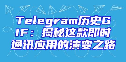Telegram历史GIF：揭秘这款即时通讯应用的演变之路
