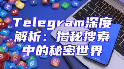 Telegram深度解析：揭秘搜索中的秘密世界