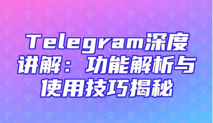 Telegram深度讲解：功能解析与使用技巧揭秘