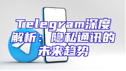 Telegram深度解析：隐私通讯的未来趋势