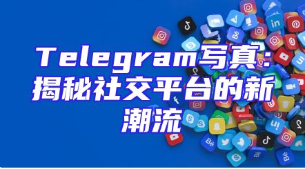 Telegram写真：揭秘社交平台的新潮流
