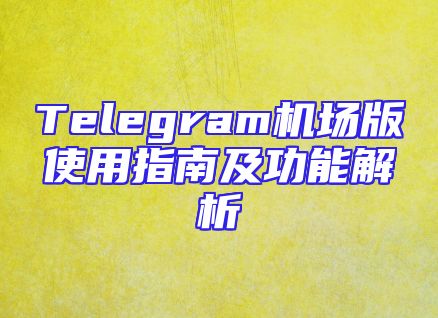 Telegram机场版使用指南及功能解析