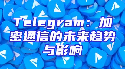 Telegram：加密通信的未来趋势与影响