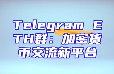 Telegram ETH群：加密货币交流新平台