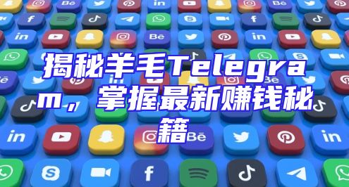 揭秘羊毛Telegram，掌握最新赚钱秘籍