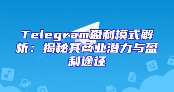 Telegram盈利模式解析：揭秘其商业潜力与盈利途径