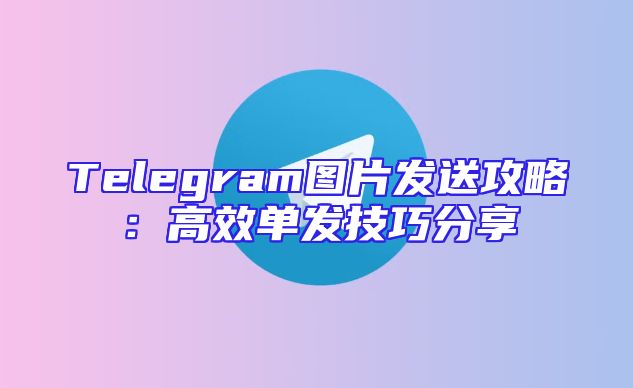 Telegram图片发送攻略：高效单发技巧分享