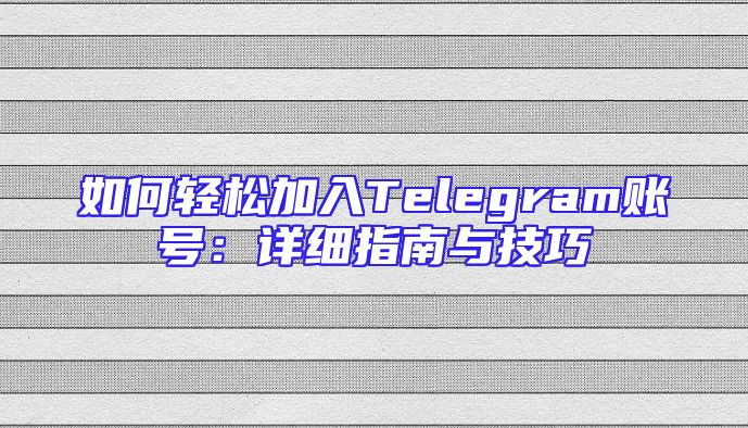 如何轻松加入Telegram账号：详细指南与技巧