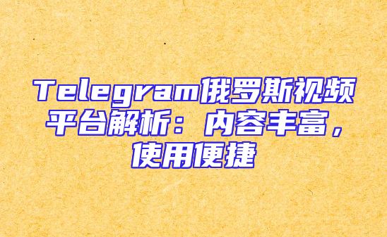 Telegram俄罗斯视频平台解析：内容丰富，使用便捷