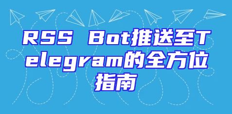 RSS Bot推送至Telegram的全方位指南