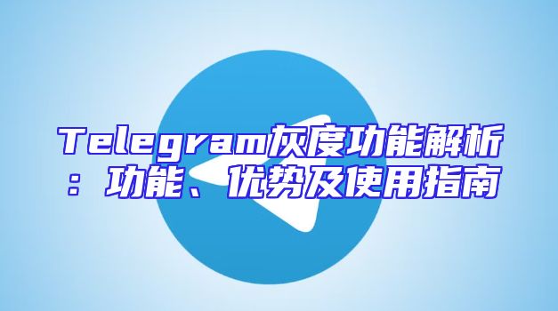 Telegram灰度功能解析：功能、优势及使用指南