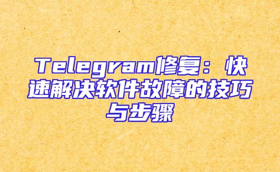 Telegram修复：快速解决软件故障的技巧与步骤