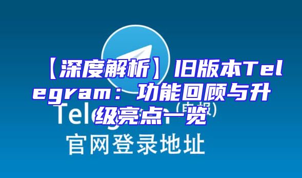 【深度解析】旧版本Telegram：功能回顾与升级亮点一览