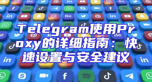 Telegram使用Proxy的详细指南：快速设置与安全建议